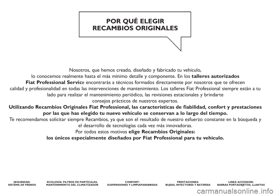 FIAT DOBLO COMBI 2014 Manual de Empleo y Cuidado (in Spanish) Nosotros, que hemos creado, diseñado y fabricado tu vehículo,
lo conocemos realmente hasta el más mínimo detalle y componente. En los talleres autorizados
Fiat Professional Service encontrarás FIAT DOBLO COMBI 2014 Manual de Empleo y Cuidado (in Spanish) Nosotros, que hemos creado, diseñado y fabricado tu vehículo,
lo conocemos realmente hasta el más mínimo detalle y componente. En los talleres autorizados
Fiat Professional Service encontrarás