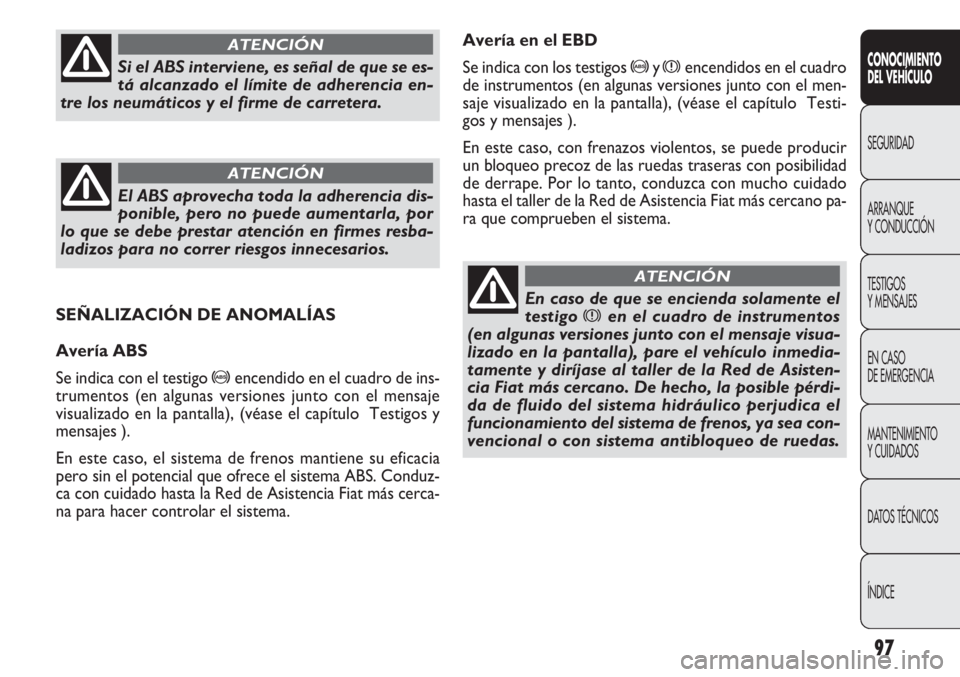 FIAT DOBLO COMBI 2012 Manual de Empleo y Cuidado (in Spanish) 97
Avería en el EBD
Se indica con los testigos
>yxencendidos en el cuadro
de instrumentos (en algunas versiones junto con el men-
saje visualizado en la pantalla), (véase el capítulo Testi-
gos y FIAT DOBLO COMBI 2012 Manual de Empleo y Cuidado (in Spanish) 97
Avería en el EBD
Se indica con los testigos
>yxencendidos en el cuadro
de instrumentos (en algunas versiones junto con el men-
saje visualizado en la pantalla), (véase el capítulo Testi-
gos y