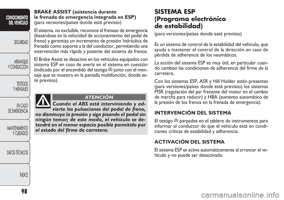 FIAT DOBLO COMBI 2014  Manual de Empleo y Cuidado (in Spanish) 98
SISTEMA ESP 
(Programa electrónico 
de estabilidad) 
(para versiones/países donde esté previsto)
Es un sistema de control de la estabilidad del vehículo, que
ayuda a mantener el control de la d