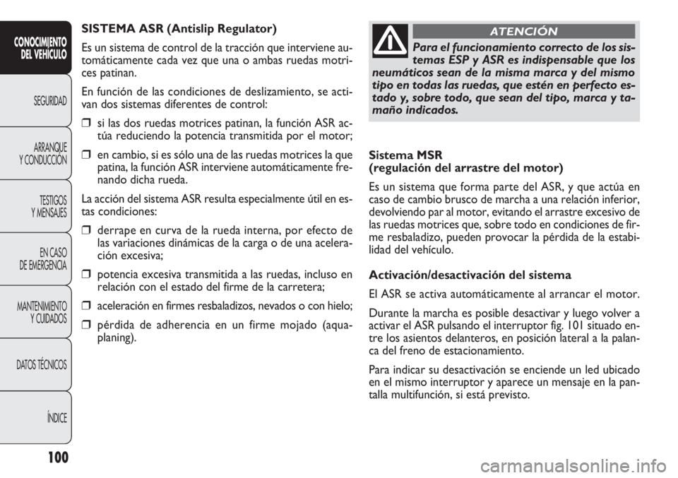 FIAT DOBLO COMBI 2012 Manual de Empleo y Cuidado (in Spanish) 100
Sistema MSR
(regulación del arrastre del motor)
Es un sistema que forma parte del ASR, y que actúa en
caso de cambio brusco de marcha a una relación inferior,
devolviendo par al motor, evitand FIAT DOBLO COMBI 2012 Manual de Empleo y Cuidado (in Spanish) 100
Sistema MSR
(regulación del arrastre del motor)
Es un sistema que forma parte del ASR, y que actúa en
caso de cambio brusco de marcha a una relación inferior,
devolviendo par al motor, evitand