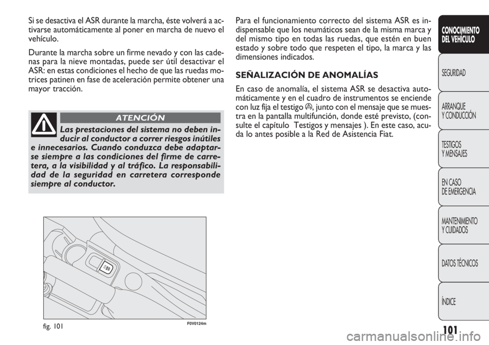 FIAT DOBLO COMBI 2012 Manual de Empleo y Cuidado (in Spanish) 101
F0V0124mfig. 101
Para el funcionamiento correcto del sistema ASR es in-
dispensable que los neumáticos sean de la misma marca y
del mismo tipo en todas las ruedas, que estén en buen
estado y sob FIAT DOBLO COMBI 2012 Manual de Empleo y Cuidado (in Spanish) 101
F0V0124mfig. 101
Para el funcionamiento correcto del sistema ASR es in-
dispensable que los neumáticos sean de la misma marca y
del mismo tipo en todas las ruedas, que estén en buen
estado y sob