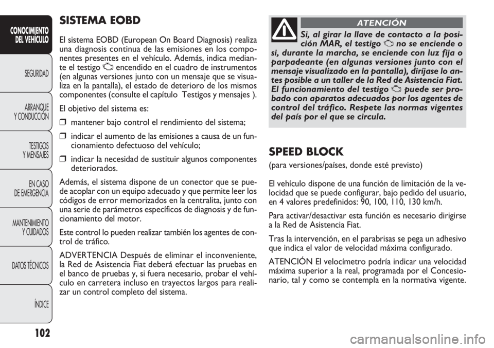 FIAT DOBLO COMBI 2012 Manual de Empleo y Cuidado (in Spanish) 102
SIS TE MA EOBD
El sistema EOBD (European On Board Diagnosis) realiza
una diagnosis continua de las emisiones en los compo-
nentes presentes en el vehículo. Además, indica median-
te el testigo FIAT DOBLO COMBI 2012 Manual de Empleo y Cuidado (in Spanish) 102
SIS TE MA EOBD
El sistema EOBD (European On Board Diagnosis) realiza
una diagnosis continua de las emisiones en los compo-
nentes presentes en el vehículo. Además, indica median-
te el testigo