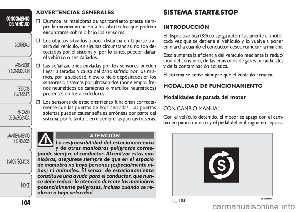 FIAT DOBLO COMBI 2012 Manual de Empleo y Cuidado (in Spanish) F0V0040mfig. 103
SISTEMA START&STOP
INTRODUCCIÓN
El dispositivo Start&Stop apaga automáticamente el motor
cada vez que se detiene el vehículo y lo vuelve a poner
en marcha cuando el conductor desea FIAT DOBLO COMBI 2012 Manual de Empleo y Cuidado (in Spanish) F0V0040mfig. 103
SISTEMA START&STOP
INTRODUCCIÓN
El dispositivo Start&Stop apaga automáticamente el motor
cada vez que se detiene el vehículo y lo vuelve a poner
en marcha cuando el conductor desea