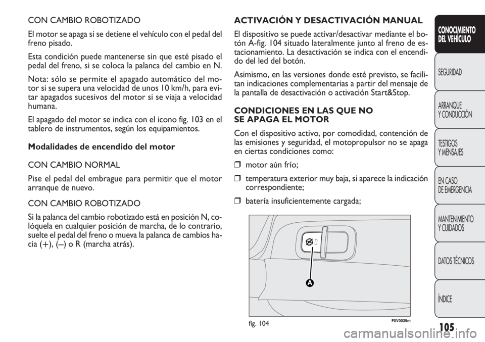 FIAT DOBLO COMBI 2012 Manual de Empleo y Cuidado (in Spanish) 105
CON CAMBIO ROBOTIZADO
El motor se apaga si se detiene el vehículo con el pedal del
freno pisado.
Esta condición puede mantenerse sin que esté pisado el
pedal del freno, si se coloca la palanca FIAT DOBLO COMBI 2012 Manual de Empleo y Cuidado (in Spanish) 105
CON CAMBIO ROBOTIZADO
El motor se apaga si se detiene el vehículo con el pedal del
freno pisado.
Esta condición puede mantenerse sin que esté pisado el
pedal del freno, si se coloca la palanca