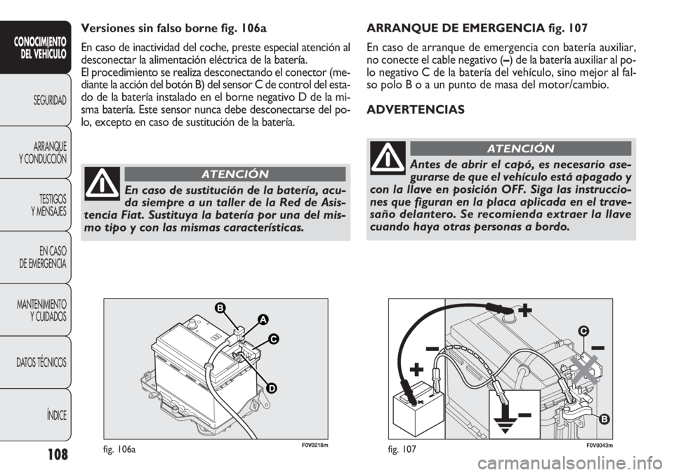 FIAT DOBLO COMBI 2012 Manual de Empleo y Cuidado (in Spanish) 108
F0V0043mfig. 107
ARRANQUE DE EMERGENCIA fig. 107
En caso de arranque de emergencia con batería auxiliar,
no conecte el cable negativo (–) de la batería auxiliar al po-
lo negativo C de la bate FIAT DOBLO COMBI 2012 Manual de Empleo y Cuidado (in Spanish) 108
F0V0043mfig. 107
ARRANQUE DE EMERGENCIA fig. 107
En caso de arranque de emergencia con batería auxiliar,
no conecte el cable negativo (–) de la batería auxiliar al po-
lo negativo C de la bate