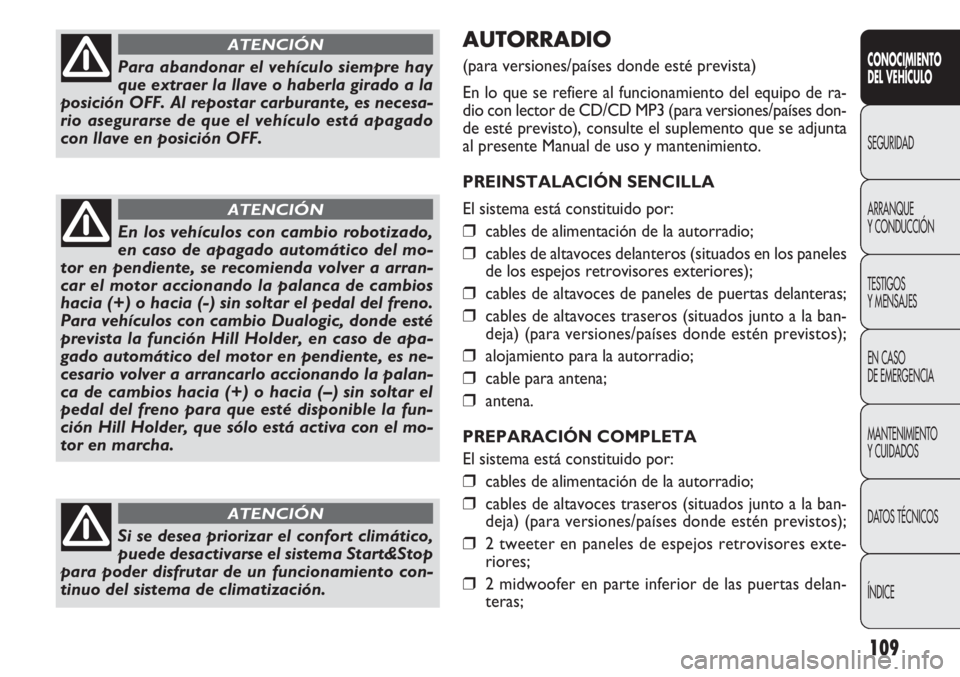 FIAT DOBLO COMBI 2013  Manual de Empleo y Cuidado (in Spanish) 109
AUTORRADIO
(para versiones/países donde esté prevista)
En lo que se refiere al funcionamiento del equipo de ra-
dio con lector de CD/CD MP3 (para versiones/países don-
de esté previsto), consu