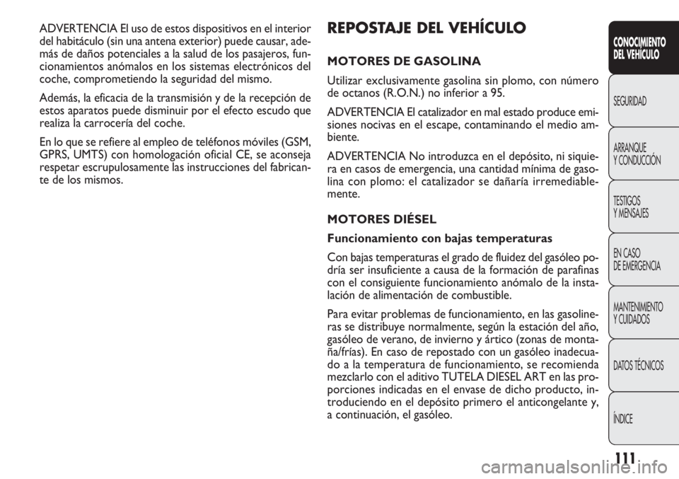 FIAT DOBLO COMBI 2012 Manual de Empleo y Cuidado (in Spanish) 111
REPOSTA JE DEL VEHÍCULO
MOTORES DE GASOLINA
Utilizar exclusivamente gasolina sin plomo, con número
de octanos (R.O.N.) no inferior a 95.
ADVERTENCIA El catalizador en mal estado produce emi-
sio FIAT DOBLO COMBI 2012 Manual de Empleo y Cuidado (in Spanish) 111
REPOSTA JE DEL VEHÍCULO
MOTORES DE GASOLINA
Utilizar exclusivamente gasolina sin plomo, con número
de octanos (R.O.N.) no inferior a 95.
ADVERTENCIA El catalizador en mal estado produce emi-
sio