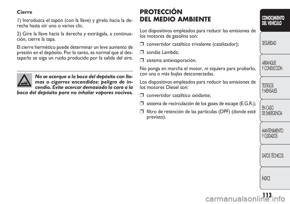 FIAT DOBLO COMBI 2012 Manual de Empleo y Cuidado (in Spanish) 113
PROTECCIÓN
DEL MEDIO AMBIENTE
Los dispositivos empleados para reducir las emisiones de
los motores de gasolina son:
❒convertidor catalítico trivalente (catalizador);
❒sondas Lambda;
❒siste FIAT DOBLO COMBI 2012 Manual de Empleo y Cuidado (in Spanish) 113
PROTECCIÓN
DEL MEDIO AMBIENTE
Los dispositivos empleados para reducir las emisiones de
los motores de gasolina son:
❒convertidor catalítico trivalente (catalizador);
❒sondas Lambda;
❒siste