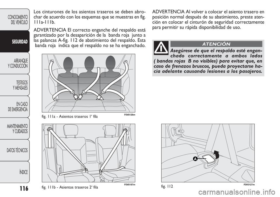 FIAT DOBLO COMBI 2012 Manual de Empleo y Cuidado (in Spanish) 116
F0V0126mfig. 111a - Asientos traseros 1afila
F0V0127mfig. 112
Los cinturones de los asientos traseros se deben abro-
char de acuerdo con los esquemas que se muestras en fig.
111a-111b.
ADVERTENCIA FIAT DOBLO COMBI 2012 Manual de Empleo y Cuidado (in Spanish) 116
F0V0126mfig. 111a - Asientos traseros 1afila
F0V0127mfig. 112
Los cinturones de los asientos traseros se deben abro-
char de acuerdo con los esquemas que se muestras en fig.
111a-111b.
ADVERTENCIA