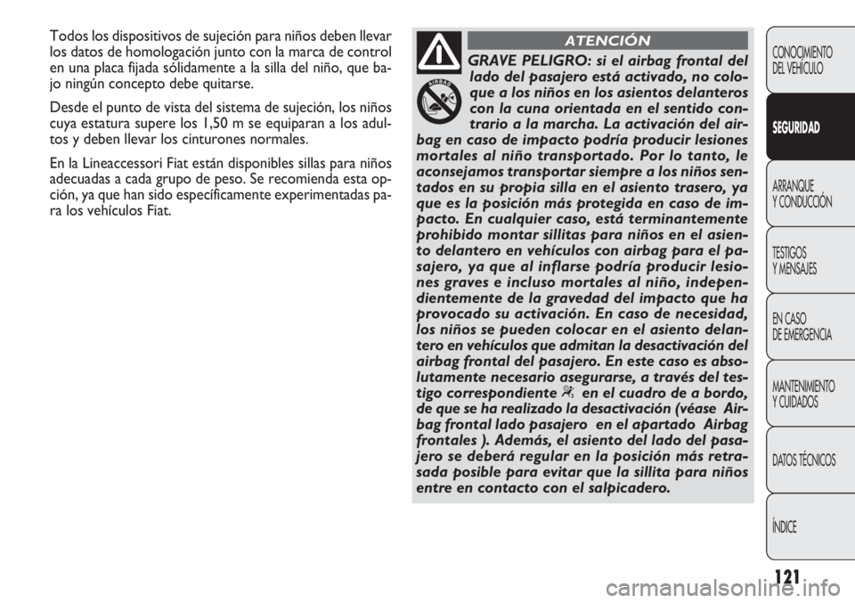 FIAT DOBLO COMBI 2014  Manual de Empleo y Cuidado (in Spanish) 121
CONOCIMIENTO
DEL VEHÍCULO
SEGURIDAD
ARRANQUE
Y CONDUCCIÓN
TESTIGOS
Y MENSAJES
EN CASO 
DE EMERGENCIA
MANTENIMIENTO
Y CUIDADOS
DA

TOS TÉCNICOS
ÍNDICE
GRAVE PELIGRO: si el airbag frontal del la