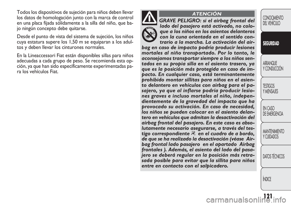 FIAT DOBLO COMBI 2012  Manual de Empleo y Cuidado (in Spanish) 121
CONOCIMIENTO
DEL VEHÍCULO
SEGURIDAD
ARRANQUE
Y CONDUCCIÓN
TESTIGOS
Y MENSAJES
EN CASO 
DE EMERGENCIA
MANTENIMIENTO
Y CUIDADOS
DA

TOS TÉCNICOS
ÍNDICE
GRAVE PELIGRO: si el airbag frontal del la