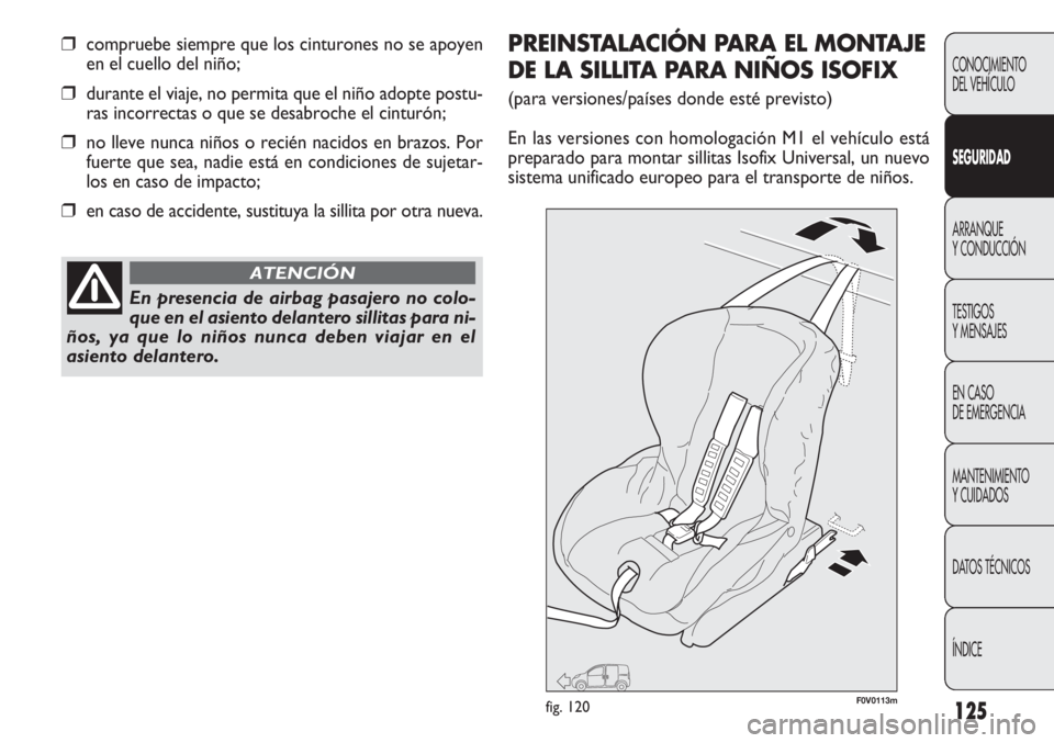 FIAT DOBLO COMBI 2012 Manual de Empleo y Cuidado (in Spanish) 125
CONOCIMIENTO
DEL VEHÍCULO
SEGURIDAD
ARRANQUE
Y CONDUCCIÓN
TESTIGOS
Y MENSAJES
EN CASO
DE EMERGENCIA
MANTENIMIENTO
Y CUIDADOS
DA
TOS TÉCNICOS
ÍNDICE
❒compruebe siempre que los cinturones no FIAT DOBLO COMBI 2012 Manual de Empleo y Cuidado (in Spanish) 125
CONOCIMIENTO
DEL VEHÍCULO
SEGURIDAD
ARRANQUE
Y CONDUCCIÓN
TESTIGOS
Y MENSAJES
EN CASO
DE EMERGENCIA
MANTENIMIENTO
Y CUIDADOS
DA
TOS TÉCNICOS
ÍNDICE
❒compruebe siempre que los cinturones no