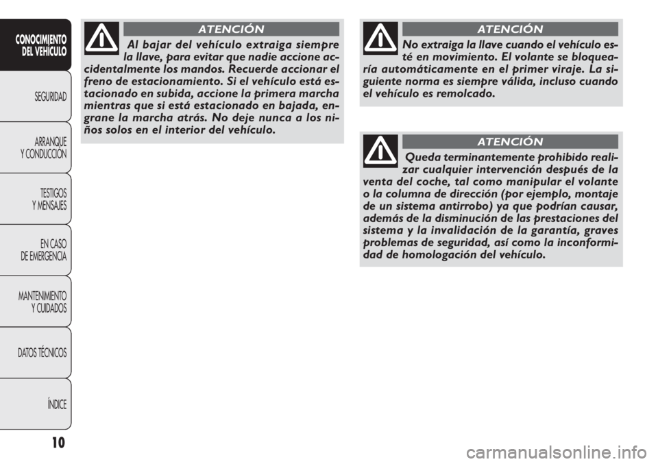 FIAT DOBLO COMBI 2013  Manual de Empleo y Cuidado (in Spanish) 10
CONOCIMIENTODEL VEHÍCULO
SEGURIDAD
ARRANQUE
Y

CONDUCCIÓN TESTIGOS
Y MENSAJES
EN CASO
DE EMERGENCIA
MANTENIMIENTO YCUIDADOS
DATOS TÉCNICOS
ÍNDICE
No extraiga la llave cuando el vehículo es-
t�