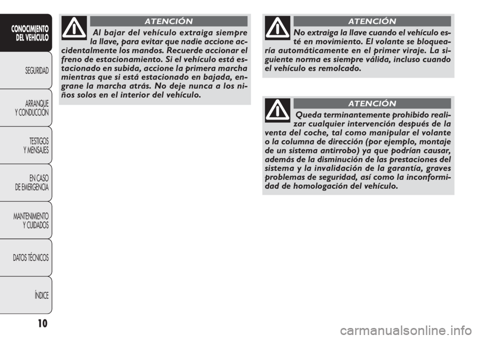 FIAT DOBLO COMBI 2012  Manual de Empleo y Cuidado (in Spanish) 10
CONOCIMIENTODEL VEHÍCULO
SEGURIDAD
ARRANQUE
Y

CONDUCCIÓN TESTIGOS
Y MENSAJES
EN CASO
DE EMERGENCIA
MANTENIMIENTO YCUIDADOS
DATOS TÉCNICOS
ÍNDICE
No extraiga la llave cuando el vehículo es-
t