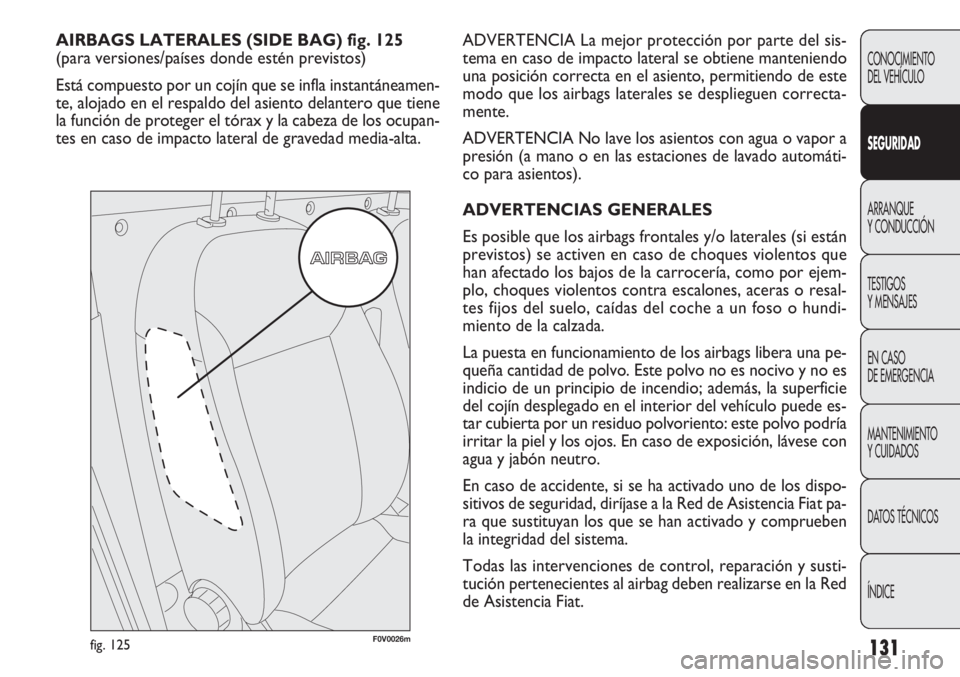 FIAT DOBLO COMBI 2012 Manual de Empleo y Cuidado (in Spanish) 131
ADVERTENCIA La mejor protección por parte del sis-
tema en caso de impacto lateral se obtiene manteniendo
una posición correcta en el asiento, permitiendo de este
modo que los airbags laterales FIAT DOBLO COMBI 2012 Manual de Empleo y Cuidado (in Spanish) 131
ADVERTENCIA La mejor protección por parte del sis-
tema en caso de impacto lateral se obtiene manteniendo
una posición correcta en el asiento, permitiendo de este
modo que los airbags laterales