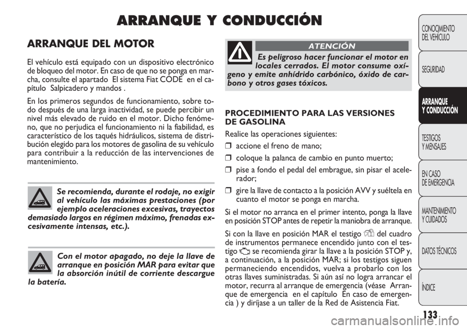 FIAT DOBLO COMBI 2012 Manual de Empleo y Cuidado (in Spanish) 133
PROCEDIMIENTO PARA LAS VERSIONES
DE GASOLINA
Realice las operaciones siguientes:
❒accione el freno de mano;
❒coloque la palanca de cambio en punto muerto;
❒pise a fondo el pedal del embragu FIAT DOBLO COMBI 2012 Manual de Empleo y Cuidado (in Spanish) 133
PROCEDIMIENTO PARA LAS VERSIONES
DE GASOLINA
Realice las operaciones siguientes:
❒accione el freno de mano;
❒coloque la palanca de cambio en punto muerto;
❒pise a fondo el pedal del embragu