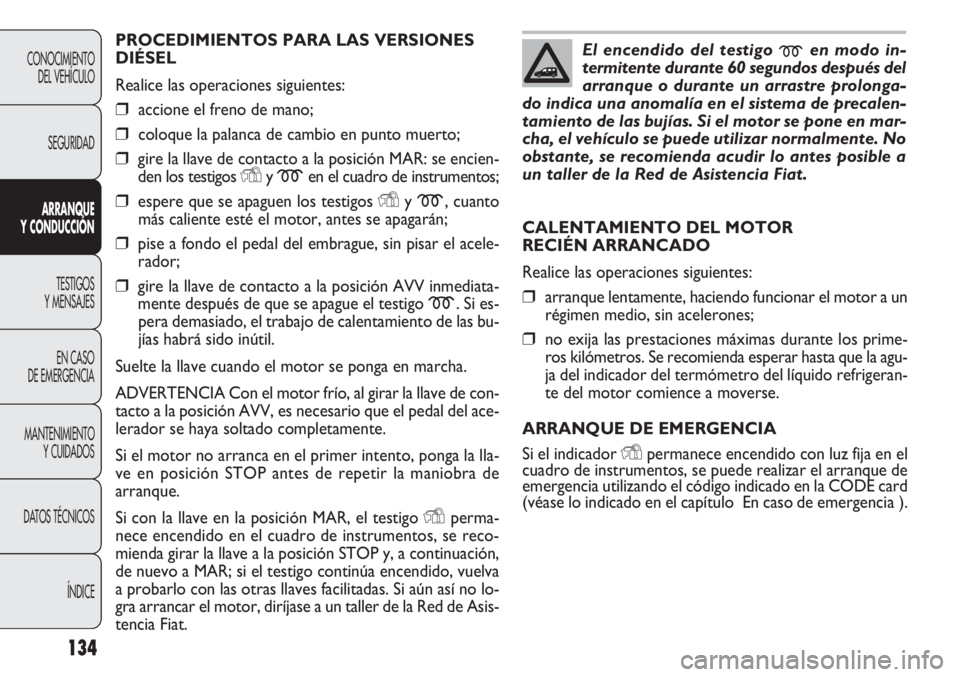 FIAT DOBLO COMBI 2012 Manual de Empleo y Cuidado (in Spanish) 134
PROCEDIMIENTOS PARA LAS VERSIONES
DIÉSEL
Realice las operaciones siguientes:
❒accione el freno de mano;
❒coloque la palanca de cambio en punto muerto;
❒gire la llave de contacto a la posici FIAT DOBLO COMBI 2012 Manual de Empleo y Cuidado (in Spanish) 134
PROCEDIMIENTOS PARA LAS VERSIONES
DIÉSEL
Realice las operaciones siguientes:
❒accione el freno de mano;
❒coloque la palanca de cambio en punto muerto;
❒gire la llave de contacto a la posici