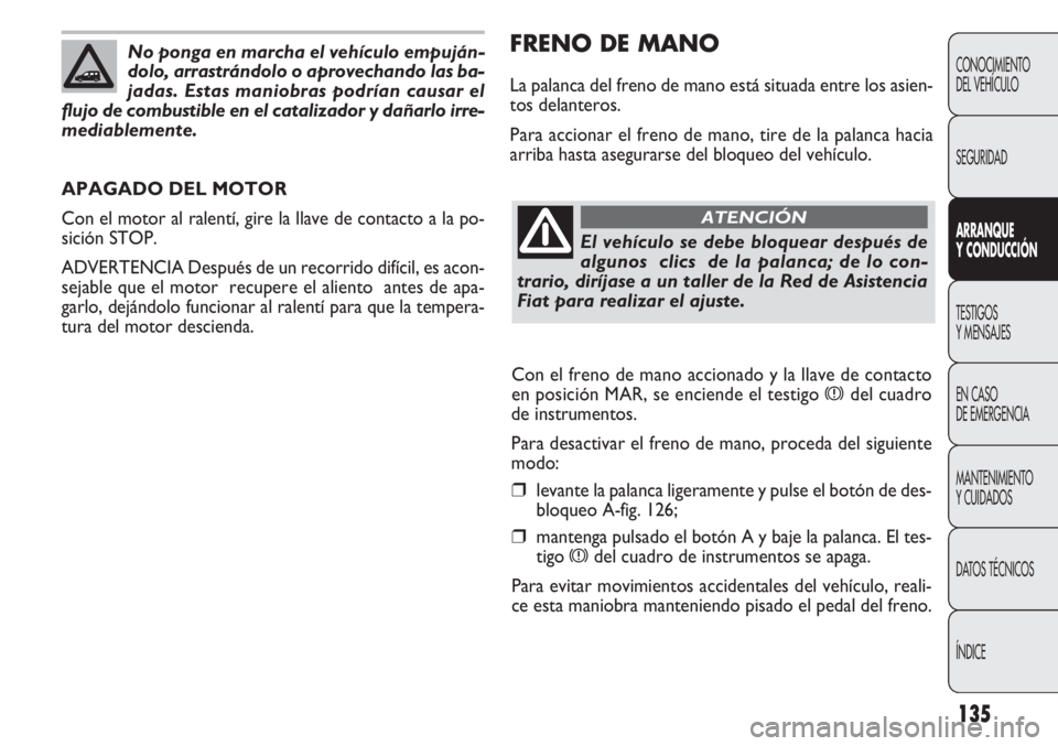 FIAT DOBLO COMBI 2012 Manual de Empleo y Cuidado (in Spanish) 135
FRENO DE MANO
La palanca del freno de mano está situada entre los asien-
tos delanteros.
Para accionar el freno de mano, tire de la palanca hacia
arriba hasta asegurarse del bloqueo del vehículo FIAT DOBLO COMBI 2012 Manual de Empleo y Cuidado (in Spanish) 135
FRENO DE MANO
La palanca del freno de mano está situada entre los asien-
tos delanteros.
Para accionar el freno de mano, tire de la palanca hacia
arriba hasta asegurarse del bloqueo del vehículo