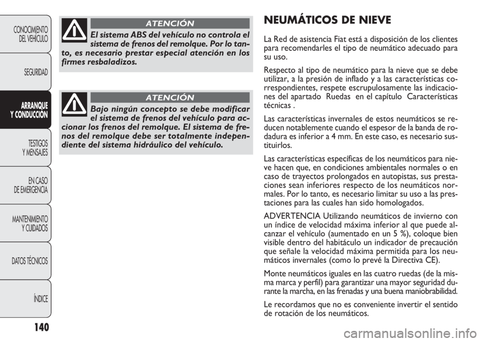 FIAT DOBLO COMBI 2014  Manual de Empleo y Cuidado (in Spanish) 140
NEUMÁTICOS DE NIEVE
La Red de asistencia Fiat está a disposición de los clientes
para recomendarles el tipo de neumático adecuado para
su uso.
Respecto al tipo de neumático para la nieve que 