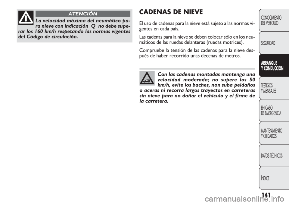 FIAT DOBLO COMBI 2012 Manual de Empleo y Cuidado (in Spanish) 141
CADENAS DE NIEVE
El uso de cadenas para la nieve está sujeto a las normas vi-
gentes en cada país.
Las cadenas para la nieve se deben colocar sólo en los neu-
máticos de las ruedas delanteras FIAT DOBLO COMBI 2012 Manual de Empleo y Cuidado (in Spanish) 141
CADENAS DE NIEVE
El uso de cadenas para la nieve está sujeto a las normas vi-
gentes en cada país.
Las cadenas para la nieve se deben colocar sólo en los neu-
máticos de las ruedas delanteras