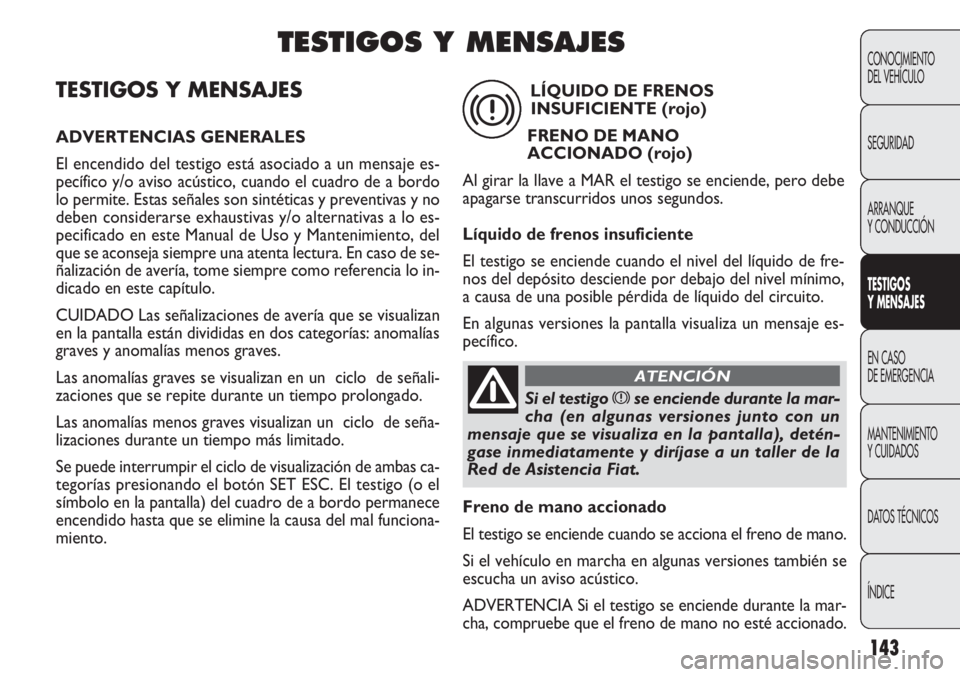 FIAT DOBLO COMBI 2012 Manual de Empleo y Cuidado (in Spanish) 143
TESTIGOS Y MENSAJES
ADVERTENCIAS GENERALES
El encendido del testigo está asociado a un mensaje es-
pecífico y/o aviso acústico, cuando el cuadro de a bordo
lo permite. Estas señales son sinté FIAT DOBLO COMBI 2012 Manual de Empleo y Cuidado (in Spanish) 143
TESTIGOS Y MENSAJES
ADVERTENCIAS GENERALES
El encendido del testigo está asociado a un mensaje es-
pecífico y/o aviso acústico, cuando el cuadro de a bordo
lo permite. Estas señales son sinté