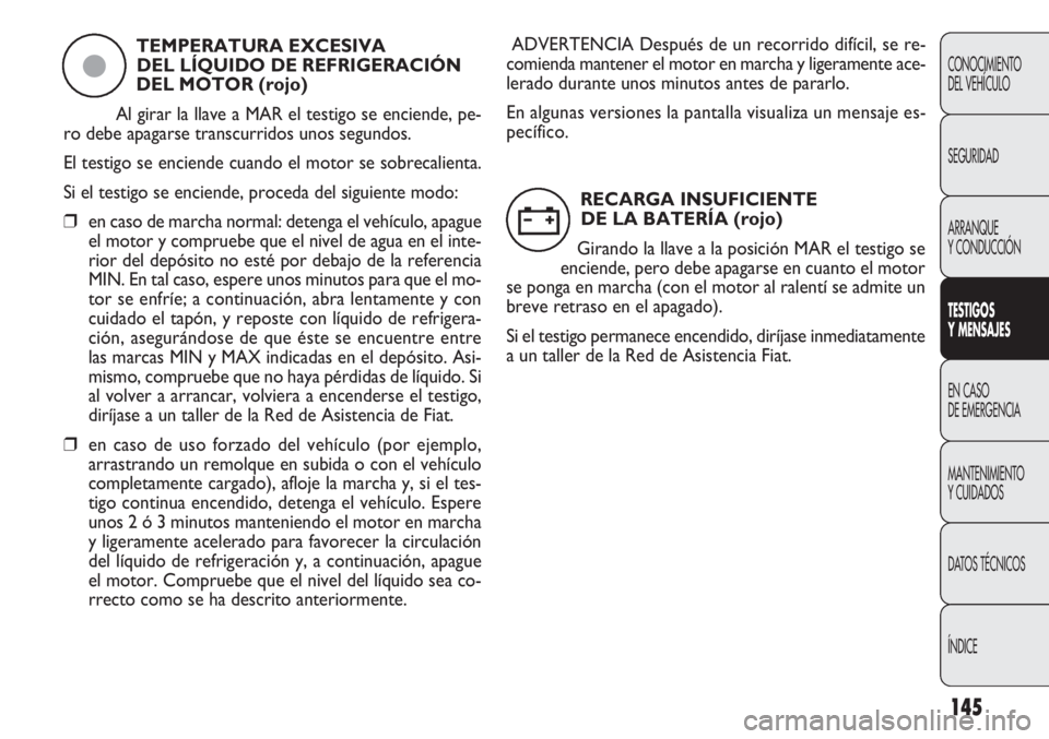 FIAT DOBLO COMBI 2012 Manual de Empleo y Cuidado (in Spanish) 145
CONOCIMIENTO
DEL VEHÍCULO
SEGURIDAD
ARRANQUE
Y CONDUCCIÓN
TESTIGOS
Y MEN SAJES
EN CASO
DE EMERGENCIA
MANTENIMIENTO
Y CUIDADOS
DA
TOS TÉCNICOS
ÍNDICE
TEMPERATURA EXCESIVA DEL LÍQUIDO DE RE FIAT DOBLO COMBI 2012 Manual de Empleo y Cuidado (in Spanish) 145
CONOCIMIENTO
DEL VEHÍCULO
SEGURIDAD
ARRANQUE
Y CONDUCCIÓN
TESTIGOS
Y MEN SAJES
EN CASO
DE EMERGENCIA
MANTENIMIENTO
Y CUIDADOS
DA
TOS TÉCNICOS
ÍNDICE
TEMPERATURA EXCESIVA DEL LÍQUIDO DE RE