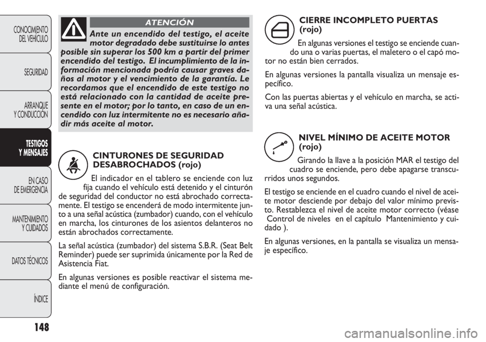 FIAT DOBLO COMBI 2012 Manual de Empleo y Cuidado (in Spanish) 148
CONOCIMIENTODEL VEHÍCULO
SEGURIDADARRANQUE
Y CONDUCCIÓN
TESTIGOS
Y MEN SAJES
EN CASO
DE EMERGENCIA
MANTENIMIENTO Y CUIDADOS
DA
TOS TÉCNICOS ÍNDICE
Ante un encendido del testigo, el aceite
m FIAT DOBLO COMBI 2012 Manual de Empleo y Cuidado (in Spanish) 148
CONOCIMIENTODEL VEHÍCULO
SEGURIDADARRANQUE
Y CONDUCCIÓN
TESTIGOS
Y MEN SAJES
EN CASO
DE EMERGENCIA
MANTENIMIENTO Y CUIDADOS
DA
TOS TÉCNICOS ÍNDICE
Ante un encendido del testigo, el aceite
m