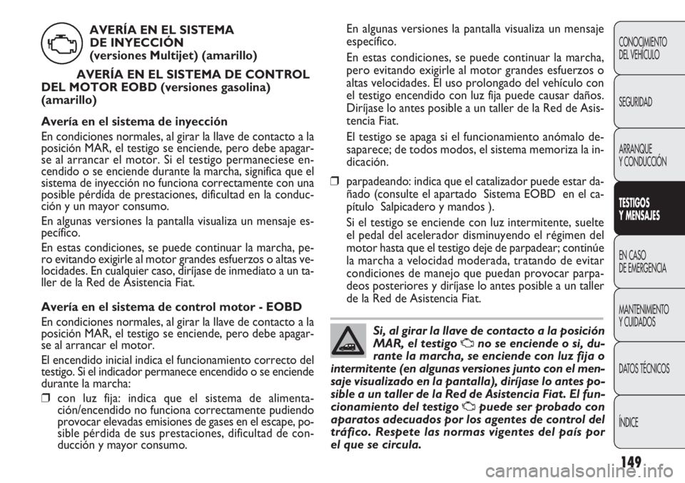 FIAT DOBLO COMBI 2012 Manual de Empleo y Cuidado (in Spanish) 149
En algunas versiones la pantalla visualiza un mensaje
específico.
En estas condiciones, se puede continuar la marcha,
pero evitando exigirle al motor grandes esfuerzos o
altas velocidades. El uso FIAT DOBLO COMBI 2012 Manual de Empleo y Cuidado (in Spanish) 149
En algunas versiones la pantalla visualiza un mensaje
específico.
En estas condiciones, se puede continuar la marcha,
pero evitando exigirle al motor grandes esfuerzos o
altas velocidades. El uso