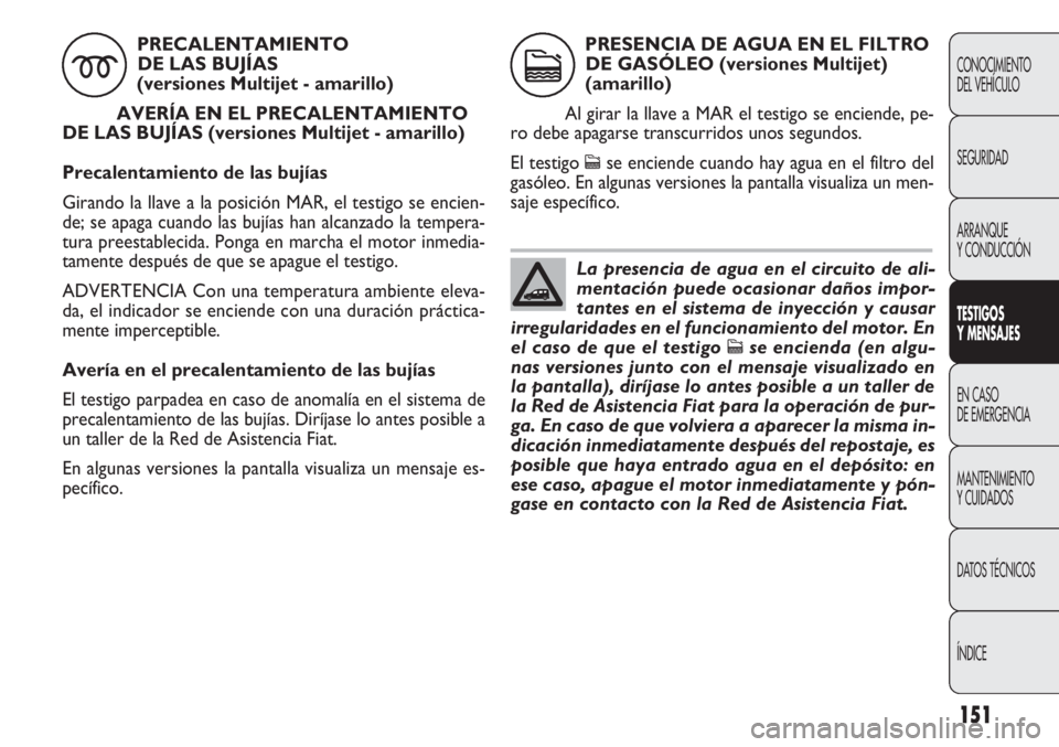 FIAT DOBLO COMBI 2012 Manual de Empleo y Cuidado (in Spanish) 151
CONOCIMIENTO
DEL VEHÍCULO
SEGURIDAD
ARRANQUE
Y CONDUCCIÓN
TESTIGOS
Y MEN SAJES
EN CASO
DE EMERGENCIA
MANTENIMIENTO
Y CUIDADOS
DA
TOS TÉCNICOS
ÍNDICE
PRECALENTAMIENTO DE LAS BUJÍAS
(versi FIAT DOBLO COMBI 2012 Manual de Empleo y Cuidado (in Spanish) 151
CONOCIMIENTO
DEL VEHÍCULO
SEGURIDAD
ARRANQUE
Y CONDUCCIÓN
TESTIGOS
Y MEN SAJES
EN CASO
DE EMERGENCIA
MANTENIMIENTO
Y CUIDADOS
DA
TOS TÉCNICOS
ÍNDICE
PRECALENTAMIENTO DE LAS BUJÍAS
(versi
