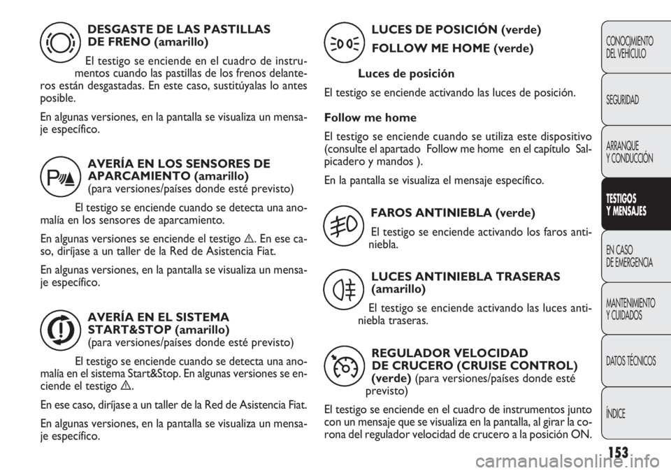 FIAT DOBLO COMBI 2012 Manual de Empleo y Cuidado (in Spanish) 153
CONOCIMIENTO
DEL VEHÍCULO
SEGURIDAD
ARRANQUE
Y CONDUCCIÓN
TESTIGOS
Y MEN SAJES
EN CASO
DE EMERGENCIA
MANTENIMIENTO
Y CUIDADOS
DA
TOS TÉCNICOS
ÍNDICE
DESGASTE DE LAS PASTILLAS DE FRENO (ama FIAT DOBLO COMBI 2012 Manual de Empleo y Cuidado (in Spanish) 153
CONOCIMIENTO
DEL VEHÍCULO
SEGURIDAD
ARRANQUE
Y CONDUCCIÓN
TESTIGOS
Y MEN SAJES
EN CASO
DE EMERGENCIA
MANTENIMIENTO
Y CUIDADOS
DA
TOS TÉCNICOS
ÍNDICE
DESGASTE DE LAS PASTILLAS DE FRENO (ama