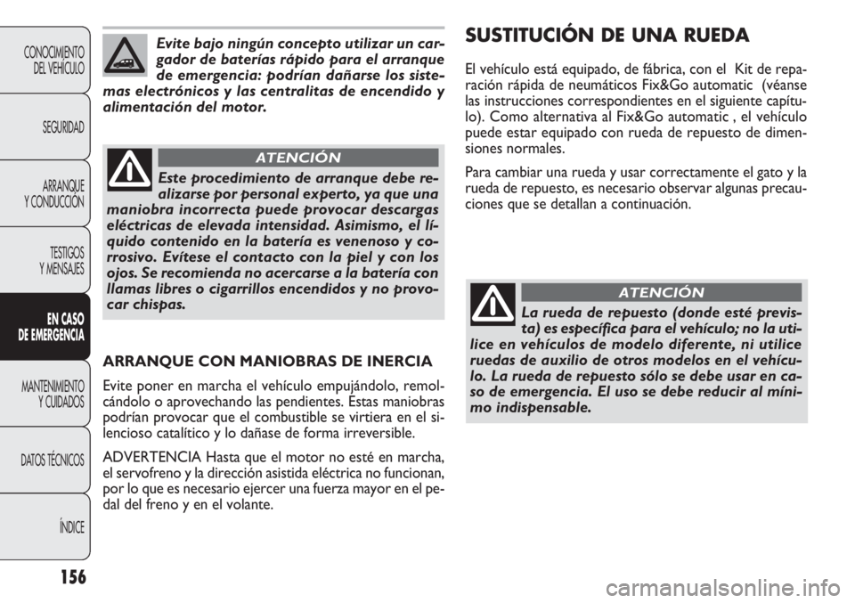 FIAT DOBLO COMBI 2012 Manual de Empleo y Cuidado (in Spanish) 156
CONOCIMIENTODEL VEHÍCULO
SEGURIDADARRANQUE
Y CONDUCCIÓN
TESTIGOS
Y MENSAJES
EN C ASO
DE EM ER GEN CIA
MANTENIMIENTO Y CUIDADOS
DA
TOS TÉCNICOS ÍNDICE
Evite bajo ningún concepto utilizar un FIAT DOBLO COMBI 2012 Manual de Empleo y Cuidado (in Spanish) 156
CONOCIMIENTODEL VEHÍCULO
SEGURIDADARRANQUE
Y CONDUCCIÓN
TESTIGOS
Y MENSAJES
EN C ASO
DE EM ER GEN CIA
MANTENIMIENTO Y CUIDADOS
DA
TOS TÉCNICOS ÍNDICE
Evite bajo ningún concepto utilizar un