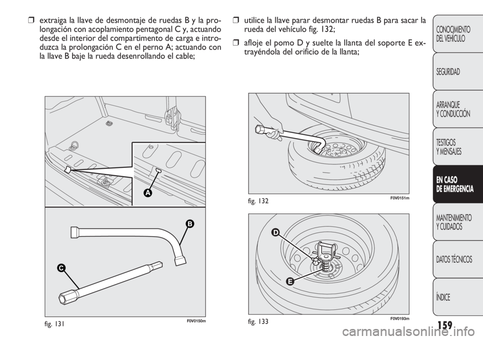 FIAT DOBLO COMBI 2012 Manual de Empleo y Cuidado (in Spanish) 159
F0V0193mfig. 133
F0V0151mfig. 132
❒utilice la llave parar desmontar ruedas B para sacar la
rueda del vehículo fig. 132;
❒ afloje el pomo D y suelte la llanta del soporte E ex-
trayéndola del FIAT DOBLO COMBI 2012 Manual de Empleo y Cuidado (in Spanish) 159
F0V0193mfig. 133
F0V0151mfig. 132
❒utilice la llave parar desmontar ruedas B para sacar la
rueda del vehículo fig. 132;
❒ afloje el pomo D y suelte la llanta del soporte E ex-
trayéndola del