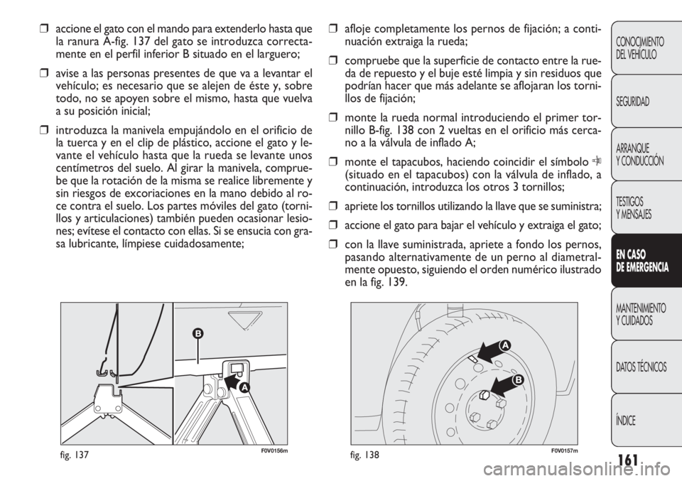 FIAT DOBLO COMBI 2012 Manual de Empleo y Cuidado (in Spanish) 161
F0V0156mfig. 137F0V0157mfig. 138
❒afloje completamente los pernos de fijación; a conti-
nuación extraiga la rueda;
❒ compruebe que la superficie de contacto entre la rue-
da de repuesto y el FIAT DOBLO COMBI 2012 Manual de Empleo y Cuidado (in Spanish) 161
F0V0156mfig. 137F0V0157mfig. 138
❒afloje completamente los pernos de fijación; a conti-
nuación extraiga la rueda;
❒ compruebe que la superficie de contacto entre la rue-
da de repuesto y el