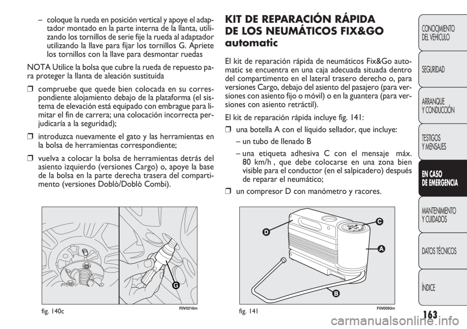 FIAT DOBLO COMBI 2012 Manual de Empleo y Cuidado (in Spanish) 163
KIT DE REPA R ACIÓN RÁPIDA
DE LOS NEUMÁTICOS FIX&GO
automatic
El kit de reparación rápida de neumáticos Fix&Go auto-
matic se encuentra en una caja adecuada situada dentro
del compartimento FIAT DOBLO COMBI 2012 Manual de Empleo y Cuidado (in Spanish) 163
KIT DE REPA R ACIÓN RÁPIDA
DE LOS NEUMÁTICOS FIX&GO
automatic
El kit de reparación rápida de neumáticos Fix&Go auto-
matic se encuentra en una caja adecuada situada dentro
del compartimento
