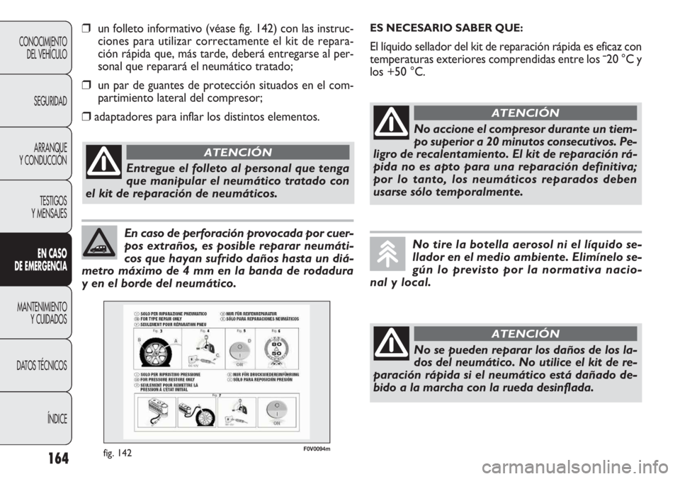 FIAT DOBLO COMBI 2012 Manual de Empleo y Cuidado (in Spanish) 164
CONOCIMIENTODEL VEHÍCULO
SEGURIDADARRANQUE
Y CONDUCCIÓN
TESTIGOS
Y MENSAJES
EN C ASO
DE EM ER GEN CIA
MANTENIMIENTO Y CUIDADOS
DA
TOS TÉCNICOS ÍNDICE
En caso de perforación provocada por c FIAT DOBLO COMBI 2012 Manual de Empleo y Cuidado (in Spanish) 164
CONOCIMIENTODEL VEHÍCULO
SEGURIDADARRANQUE
Y CONDUCCIÓN
TESTIGOS
Y MENSAJES
EN C ASO
DE EM ER GEN CIA
MANTENIMIENTO Y CUIDADOS
DA
TOS TÉCNICOS ÍNDICE
En caso de perforación provocada por c