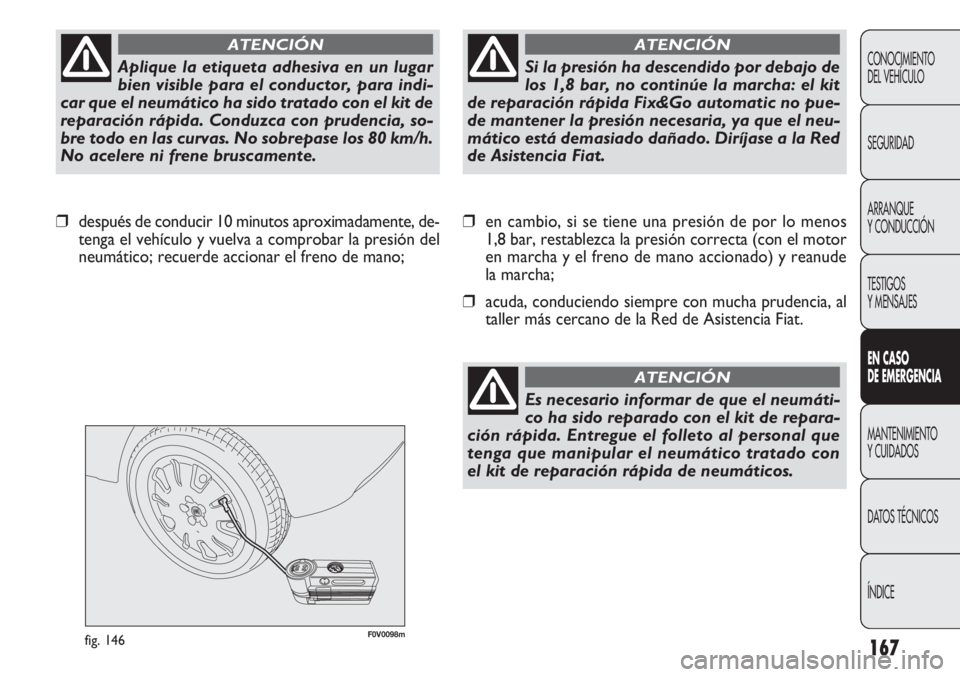 FIAT DOBLO COMBI 2012 Manual de Empleo y Cuidado (in Spanish) 167
F0V0098mfig. 146
❒en cambio, si se tiene una presión de por lo menos
1,8 bar, restablezca la presión correcta (con el motor
en marcha y el freno de mano accionado) y reanude
la marcha;
❒ acu FIAT DOBLO COMBI 2012 Manual de Empleo y Cuidado (in Spanish) 167
F0V0098mfig. 146
❒en cambio, si se tiene una presión de por lo menos
1,8 bar, restablezca la presión correcta (con el motor
en marcha y el freno de mano accionado) y reanude
la marcha;
❒ acu