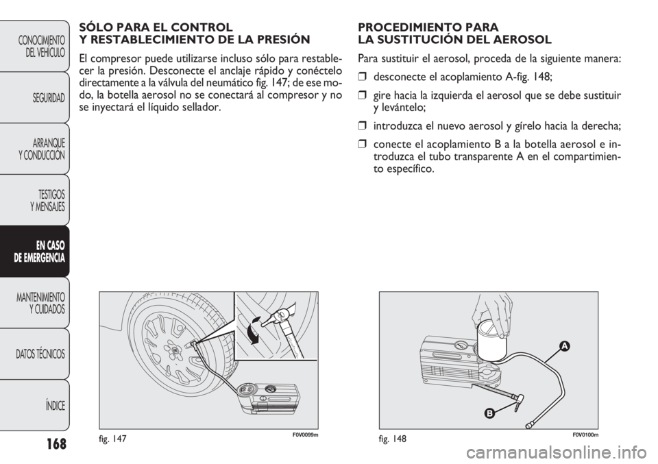 FIAT DOBLO COMBI 2012 Manual de Empleo y Cuidado (in Spanish) 168
F0V0099mfig. 147F0V0100mfig. 148
PROCEDIMIENTO PARA
LA SUSTITUCIÓN DEL AEROSOL
Para sustituir el aerosol, proceda de la siguiente manera:
❒desconecte el acoplamiento A-fig. 148;
❒ gire hacia FIAT DOBLO COMBI 2012 Manual de Empleo y Cuidado (in Spanish) 168
F0V0099mfig. 147F0V0100mfig. 148
PROCEDIMIENTO PARA
LA SUSTITUCIÓN DEL AEROSOL
Para sustituir el aerosol, proceda de la siguiente manera:
❒desconecte el acoplamiento A-fig. 148;
❒ gire hacia