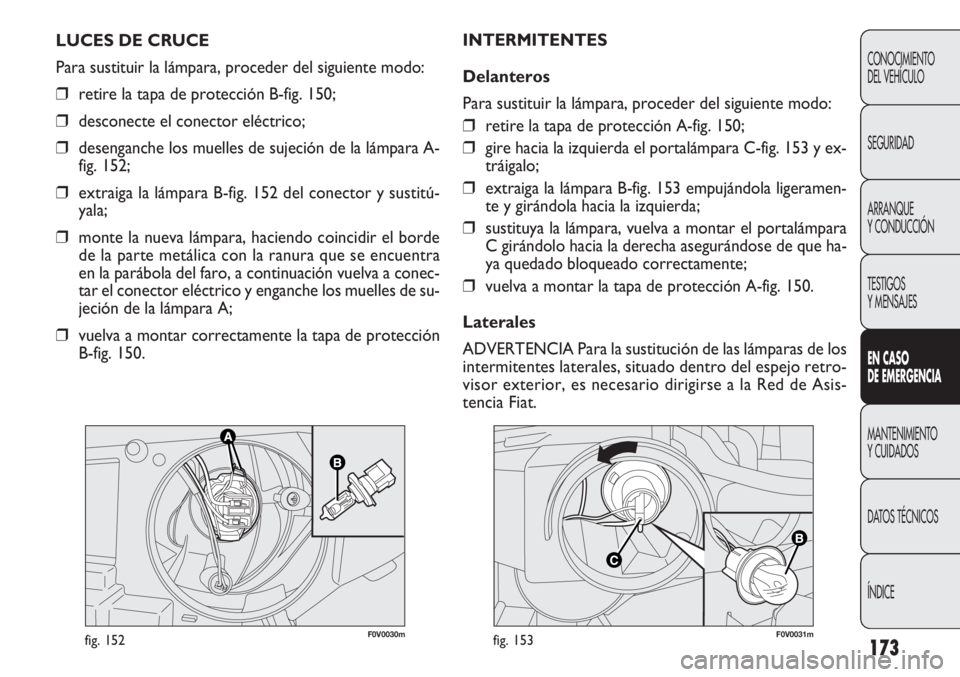 FIAT DOBLO COMBI 2012 Manual de Empleo y Cuidado (in Spanish) 173
F0V0030mfig. 152F0V0031mfig. 153
INTERMITENTES
Delanteros
Para sustituir la lámpara, proceder del siguiente modo:
❒retire la tapa de protección A-fig. 150;
❒ gire hacia la izquierda el porta FIAT DOBLO COMBI 2012 Manual de Empleo y Cuidado (in Spanish) 173
F0V0030mfig. 152F0V0031mfig. 153
INTERMITENTES
Delanteros
Para sustituir la lámpara, proceder del siguiente modo:
❒retire la tapa de protección A-fig. 150;
❒ gire hacia la izquierda el porta