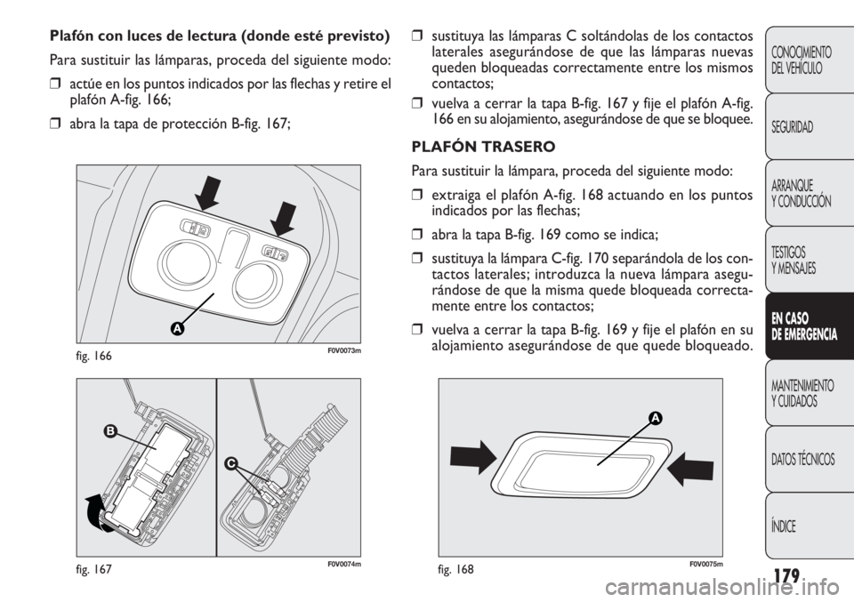 FIAT DOBLO COMBI 2012 Manual de Empleo y Cuidado (in Spanish) 179
❒sustituya las lámparas C soltándolas de los contactos
laterales asegurándose de que las lámparas nuevas
queden bloqueadas correctamente entre los mismos
contactos;
❒ vuelva a cerrar la FIAT DOBLO COMBI 2012 Manual de Empleo y Cuidado (in Spanish) 179
❒sustituya las lámparas C soltándolas de los contactos
laterales asegurándose de que las lámparas nuevas
queden bloqueadas correctamente entre los mismos
contactos;
❒ vuelva a cerrar la