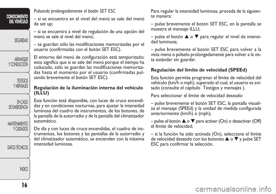 FIAT DOBLO COMBI 2012  Manual de Empleo y Cuidado (in Spanish) Para regular la intensidad luminosa, proceda de la siguien-
te manera:
– pulse brevemente el botón SET ESC, en la pantalla se
muestra el mensaje ILLU;
– pulse el botón▲o▼ para regular el niv