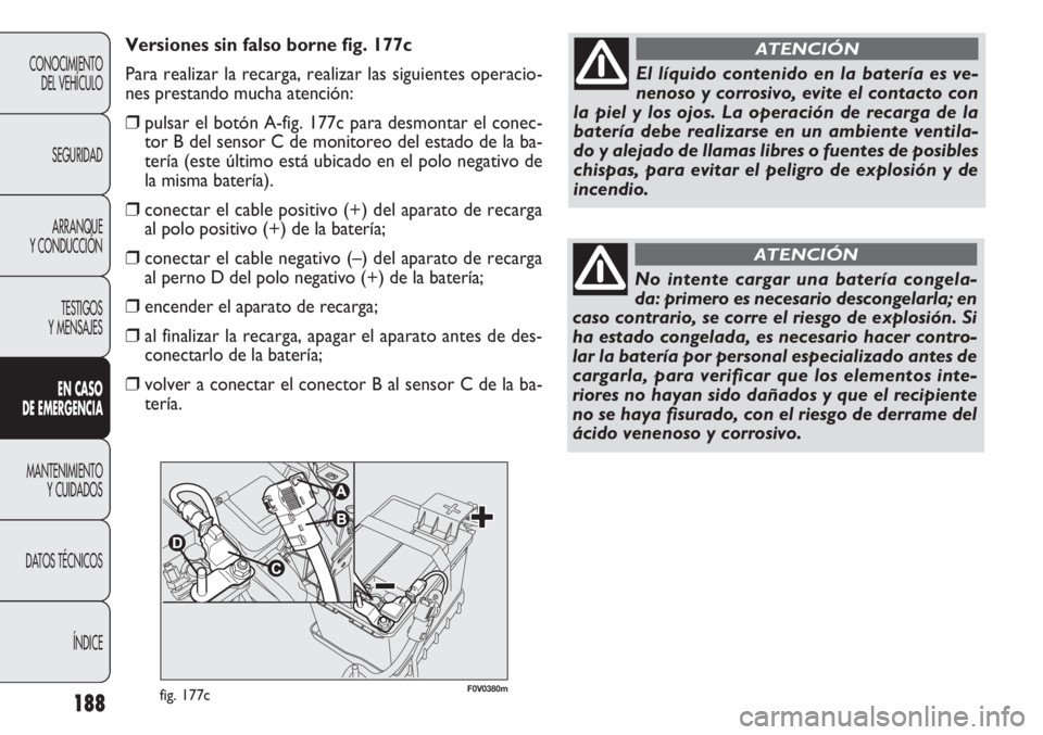 FIAT DOBLO COMBI 2012 Manual de Empleo y Cuidado (in Spanish) 188
CONOCIMIENTODEL VEHÍCULO
SEGURIDADARRANQUE
Y CONDUCCIÓN
TESTIGOS
Y MENSAJES
EN C ASO
DE EM ER GEN CIA
MANTENIMIENTO Y CUIDADOS
DA
TOS TÉCNICOS ÍNDICE
El líquido contenido en la batería es FIAT DOBLO COMBI 2012 Manual de Empleo y Cuidado (in Spanish) 188
CONOCIMIENTODEL VEHÍCULO
SEGURIDADARRANQUE
Y CONDUCCIÓN
TESTIGOS
Y MENSAJES
EN C ASO
DE EM ER GEN CIA
MANTENIMIENTO Y CUIDADOS
DA
TOS TÉCNICOS ÍNDICE
El líquido contenido en la batería es