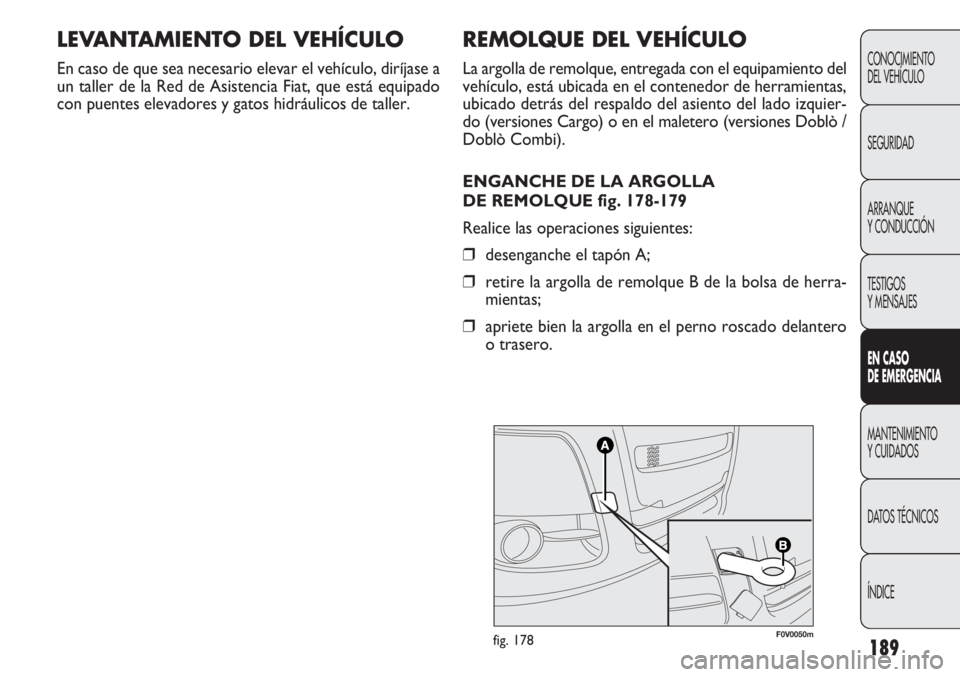 FIAT DOBLO COMBI 2012 Manual de Empleo y Cuidado (in Spanish) 189
REMOLQUE DEL VEHÍCULO
La argolla de remolque, entregada con el equipamiento del
vehículo, está ubicada en el contenedor de herramientas,
ubicado detrás del respaldo del asiento del lado izquie FIAT DOBLO COMBI 2012 Manual de Empleo y Cuidado (in Spanish) 189
REMOLQUE DEL VEHÍCULO
La argolla de remolque, entregada con el equipamiento del
vehículo, está ubicada en el contenedor de herramientas,
ubicado detrás del respaldo del asiento del lado izquie