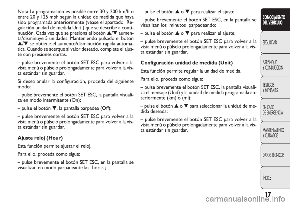 FIAT DOBLO COMBI 2013  Manual de Empleo y Cuidado (in Spanish) 17
– pulse el botón▲o▼ para realizar el ajuste;
– pulse brevemente el botón SET ESC, en la pantalla se
visualizan los minutos parpadeando;
– pulse el botón ▲o▼ para realizar el ajuste