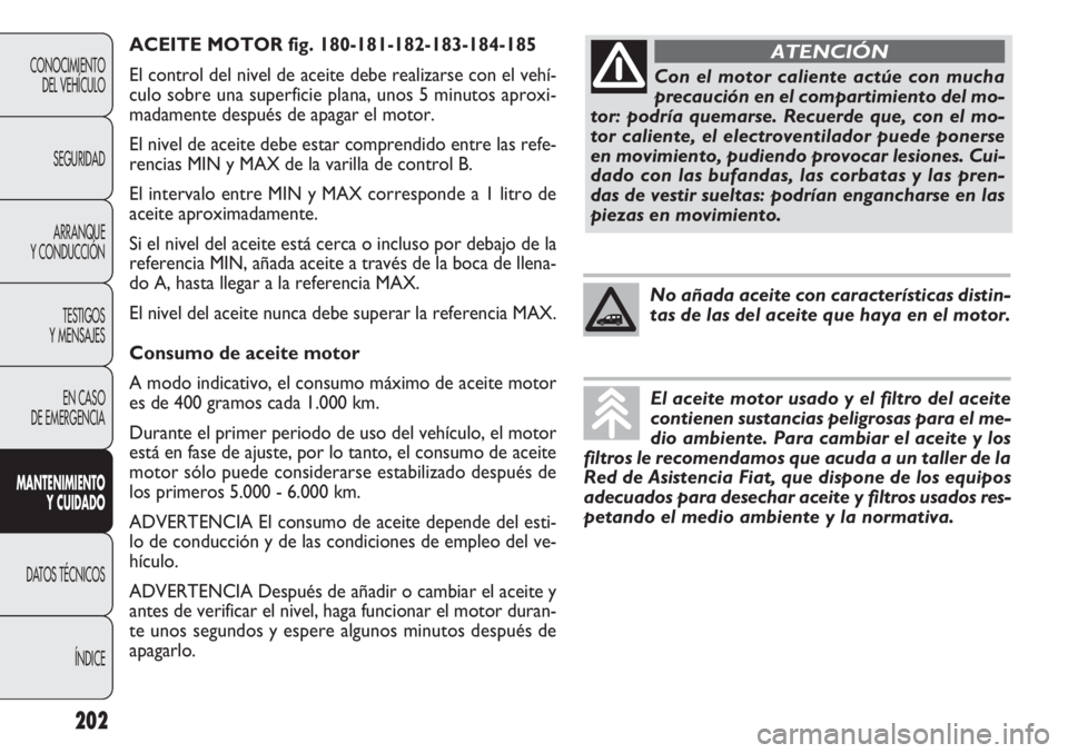 FIAT DOBLO COMBI 2012 Manual de Empleo y Cuidado (in Spanish) ACEITE MOTOR fig. 180-181-182-183-184-185
El control del nivel de aceite debe realizarse con el vehí-
culo sobre una superficie plana, unos 5 minutos aproxi-
madamente después de apagar el motor.
El FIAT DOBLO COMBI 2012 Manual de Empleo y Cuidado (in Spanish) ACEITE MOTOR fig. 180-181-182-183-184-185
El control del nivel de aceite debe realizarse con el vehí-
culo sobre una superficie plana, unos 5 minutos aproxi-
madamente después de apagar el motor.
El