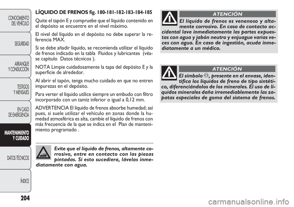 FIAT DOBLO COMBI 2012 Manual de Empleo y Cuidado (in Spanish) LÍQUIDO DE FRENOS fig. 180-181-182-183-184-185
Quite el tapón E y compruebe que el líquido contenido en
el depósito se encuentre en el nivel máximo.
El nivel del líquido en el depósito no debe FIAT DOBLO COMBI 2012 Manual de Empleo y Cuidado (in Spanish) LÍQUIDO DE FRENOS fig. 180-181-182-183-184-185
Quite el tapón E y compruebe que el líquido contenido en
el depósito se encuentre en el nivel máximo.
El nivel del líquido en el depósito no debe