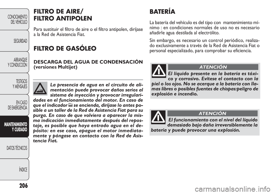 FIAT DOBLO COMBI 2012 Manual de Empleo y Cuidado (in Spanish) 206
CONOCIMIENTODEL VEHÍCULO
SEGURIDADARRANQUE
Y CONDUCCIÓN
TESTIGOS
Y MENSAJES
EN CASO
DE EMERGENCIA
MANTE NIMIENTO
Y CUID ADO
DATOS TÉCNICOS
ÍNDICE
El líquido presente en la batería es tóxi- FIAT DOBLO COMBI 2012 Manual de Empleo y Cuidado (in Spanish) 206
CONOCIMIENTODEL VEHÍCULO
SEGURIDADARRANQUE
Y CONDUCCIÓN
TESTIGOS
Y MENSAJES
EN CASO
DE EMERGENCIA
MANTE NIMIENTO
Y CUID ADO
DATOS TÉCNICOS
ÍNDICE
El líquido presente en la batería es tóxi-