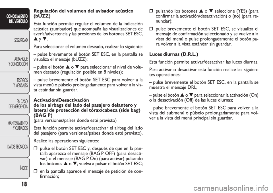 FIAT DOBLO COMBI 2013  Manual de Empleo y Cuidado (in Spanish) 18
❒pulsando los botones▲o▼ seleccione (YES) (para
confirmar la activación/desactivación) o (no) (para re-
nunciar);
❒pulse brevemente el botón SET ESC, se visualiza el
mensaje de confirmac