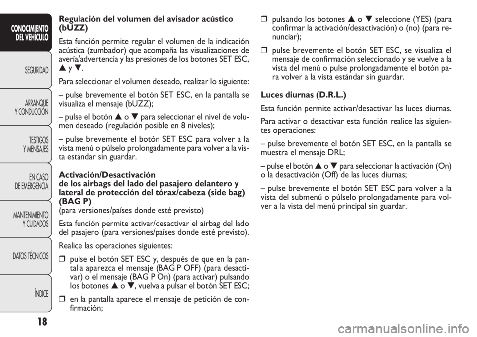 FIAT DOBLO COMBI 2012  Manual de Empleo y Cuidado (in Spanish) 18
❒pulsando los botones▲o▼ seleccione (YES) (para
confirmar la activación/desactivación) o (no) (para re-
nunciar);
❒pulse brevemente el botón SET ESC, se visualiza el
mensaje de confirmac