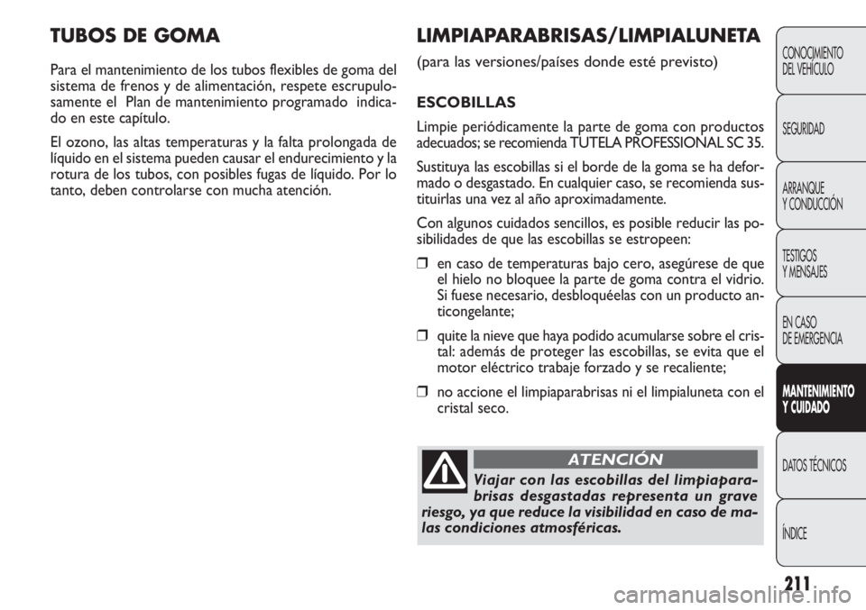 FIAT DOBLO COMBI 2012 Manual de Empleo y Cuidado (in Spanish) 211
TUBOS DE GOMA
Para el mantenimiento de los tubos flexibles de goma del
sistema de frenos y de alimentación, respete escrupulo-
samente el Plan de mantenimiento programado indica-
do en este cap FIAT DOBLO COMBI 2012 Manual de Empleo y Cuidado (in Spanish) 211
TUBOS DE GOMA
Para el mantenimiento de los tubos flexibles de goma del
sistema de frenos y de alimentación, respete escrupulo-
samente el Plan de mantenimiento programado indica-
do en este cap