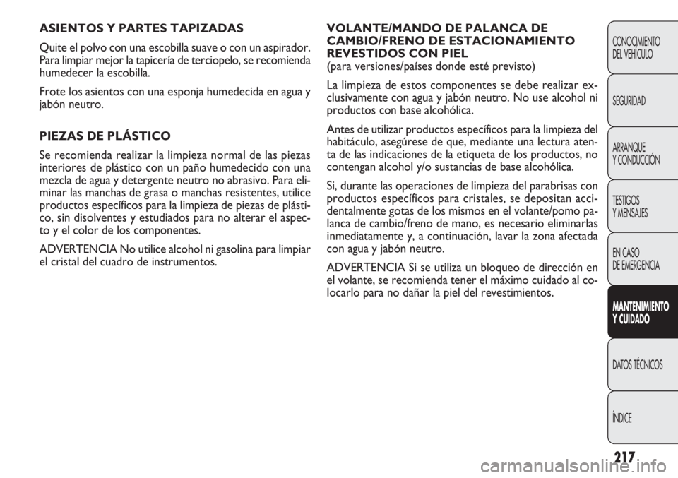 FIAT DOBLO COMBI 2012 Manual de Empleo y Cuidado (in Spanish) 217
VOLANTE/MANDO DE PALANCA DE
CAMBIO/FRENO DE ESTACIONAMIENTO
REVESTIDOS CON PIEL
(para versiones/países donde esté previsto)
La limpieza de estos componentes se debe realizar ex-
clusivamente co FIAT DOBLO COMBI 2012 Manual de Empleo y Cuidado (in Spanish) 217
VOLANTE/MANDO DE PALANCA DE
CAMBIO/FRENO DE ESTACIONAMIENTO
REVESTIDOS CON PIEL
(para versiones/países donde esté previsto)
La limpieza de estos componentes se debe realizar ex-
clusivamente co